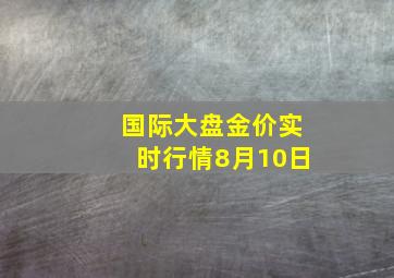 国际大盘金价实时行情8月10日