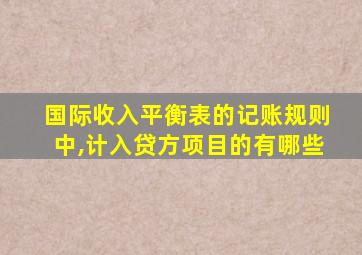 国际收入平衡表的记账规则中,计入贷方项目的有哪些