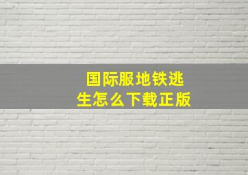 国际服地铁逃生怎么下载正版