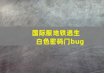 国际服地铁逃生白色密码门bug