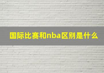 国际比赛和nba区别是什么