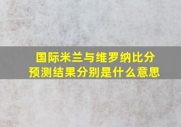 国际米兰与维罗纳比分预测结果分别是什么意思