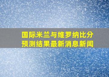 国际米兰与维罗纳比分预测结果最新消息新闻