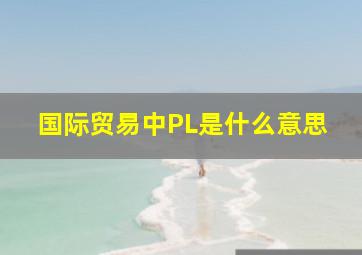 国际贸易中PL是什么意思