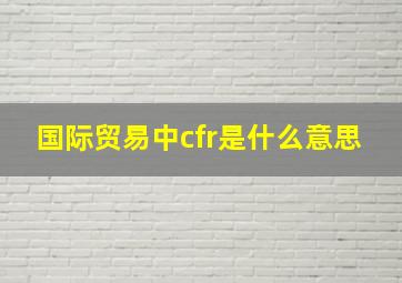 国际贸易中cfr是什么意思