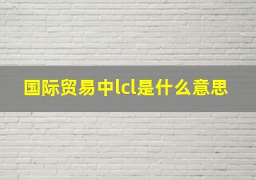 国际贸易中lcl是什么意思