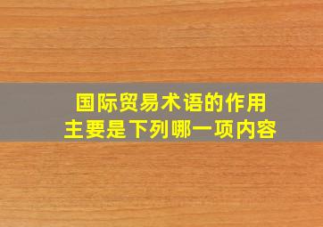 国际贸易术语的作用主要是下列哪一项内容