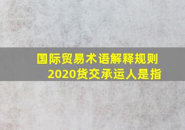 国际贸易术语解释规则2020货交承运人是指