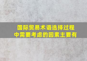 国际贸易术语选择过程中需要考虑的因素主要有