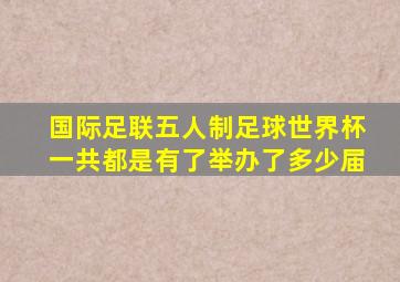 国际足联五人制足球世界杯一共都是有了举办了多少届