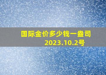 国际金价多少钱一盎司2023.10.2号