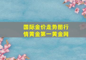 国际金价走势图行情黄金第一黄金网