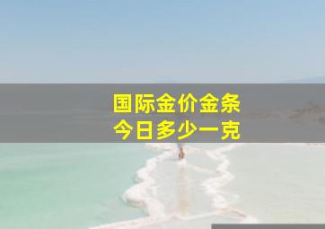 国际金价金条今日多少一克