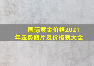 国际黄金价格2021年走势图片及价格表大全