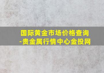 国际黄金市场价格查询-贵金属行情中心金投网