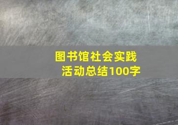 图书馆社会实践活动总结100字