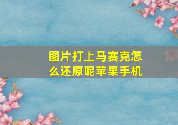 图片打上马赛克怎么还原呢苹果手机