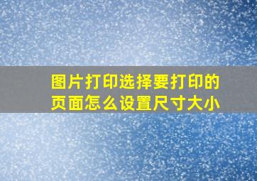 图片打印选择要打印的页面怎么设置尺寸大小