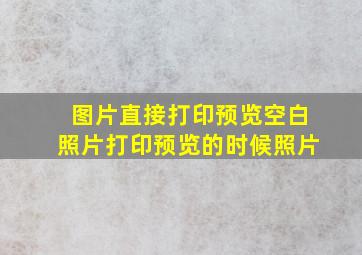 图片直接打印预览空白照片打印预览的时候照片