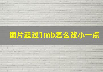 图片超过1mb怎么改小一点