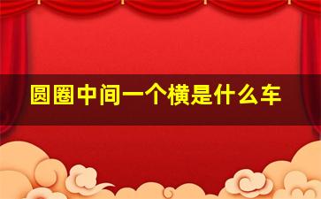 圆圈中间一个横是什么车