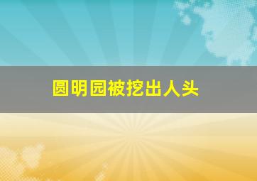 圆明园被挖出人头