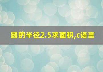 圆的半径2.5求面积,c语言