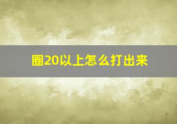 圈20以上怎么打出来