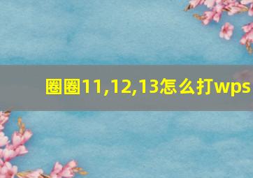 圈圈11,12,13怎么打wps