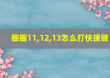 圈圈11,12,13怎么打快捷键