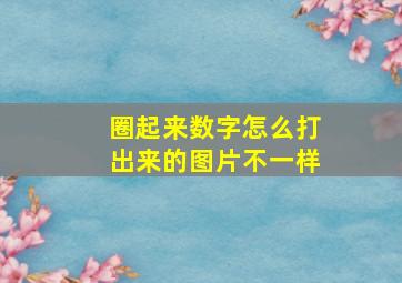 圈起来数字怎么打出来的图片不一样