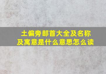 土偏旁部首大全及名称及寓意是什么意思怎么读