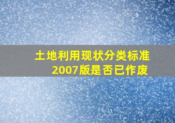 土地利用现状分类标准2007版是否已作废