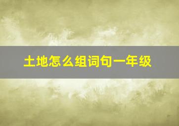 土地怎么组词句一年级