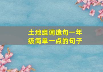 土地组词造句一年级简单一点的句子