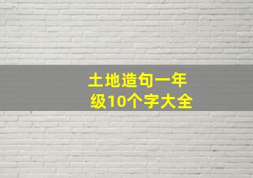 土地造句一年级10个字大全