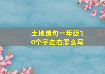 土地造句一年级10个字左右怎么写