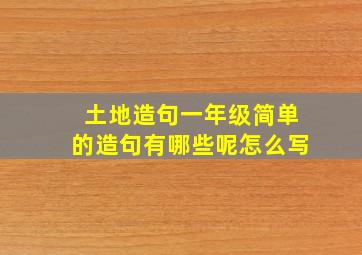 土地造句一年级简单的造句有哪些呢怎么写