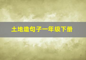 土地造句子一年级下册