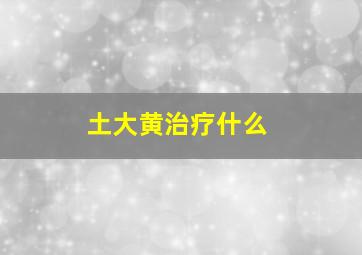 土大黄治疗什么