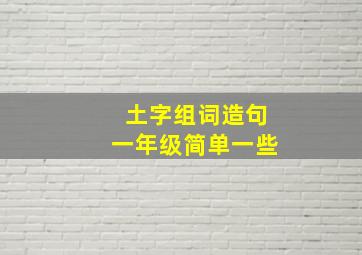 土字组词造句一年级简单一些