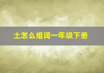 土怎么组词一年级下册