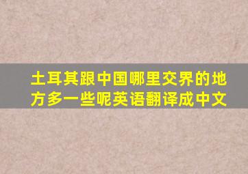 土耳其跟中国哪里交界的地方多一些呢英语翻译成中文