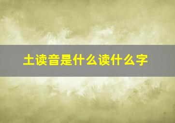 土读音是什么读什么字