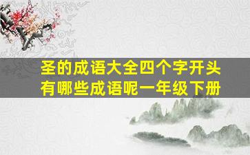 圣的成语大全四个字开头有哪些成语呢一年级下册