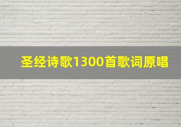 圣经诗歌1300首歌词原唱