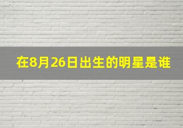 在8月26日出生的明星是谁