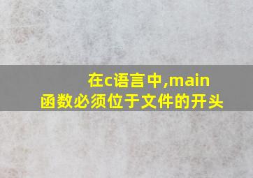 在c语言中,main函数必须位于文件的开头