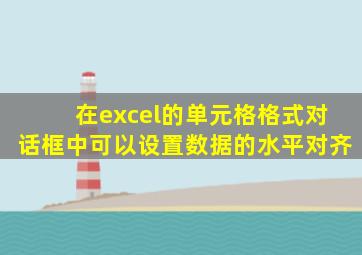 在excel的单元格格式对话框中可以设置数据的水平对齐