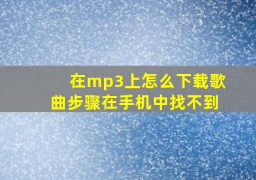 在mp3上怎么下载歌曲步骤在手机中找不到